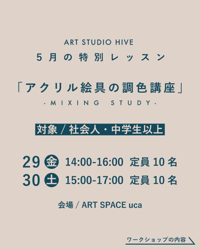 特別講座「アクリル絵の具調色」

日時
5月29日（金）14:00〜15:30 定員10名
5月31日（土）15:00〜16:30 定員10名

対象
社会人・中学生以上
HIVE会員外の方もご参加いただけます。

参加費
一般4,400円(税込）・HIVE会員の方は無料
※お支払いは当日現地でお願いいたします。現金、カード、QR決済対応可能です。

内容
見本をもとに、実際に絵具を混ぜながら調色を行うワークショップです。「見た色を再現する力」を、実演＆実践を通して身につけていきます。
手のひらサイズの作品に着彩し、完成作品はそのままお持ち帰りいただけます。

一般（HIVE会員外）のご参加の方へ
画材は当スタジオのものをご使用いただけますので、手ぶらでご参加可能です。

会場
ART SPACE uca
（長崎市浜町2-25 Largoビル3階）